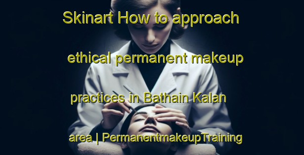 Skinart How to approach ethical permanent makeup practices in Bathain Kalan area | PermanentmakeupTraining | PermanentmakeupClasses | SkinartTraining-India